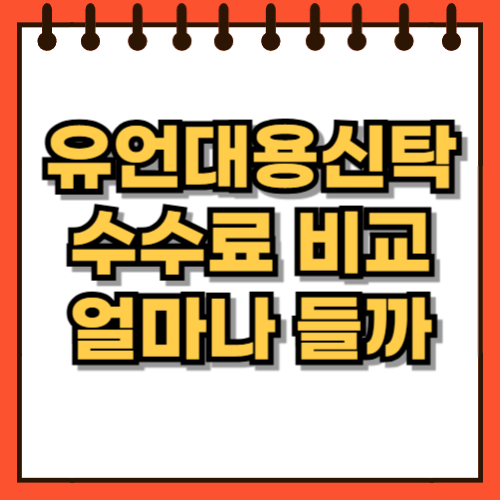 유언장 대신 신탁 유언대용신탁 비용, 얼마나 들까